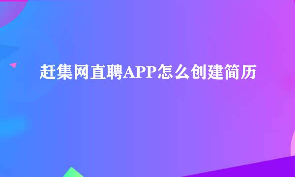 赶集网直聘APP怎么创建简历