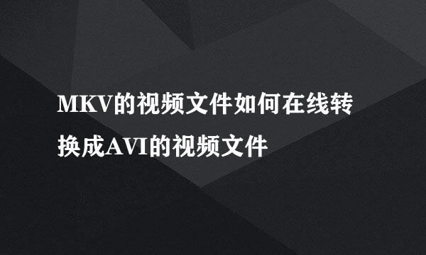 MKV的视频文件如何在线转换成AVI的视频文件