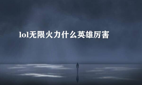 lol无限火力什么英雄厉害