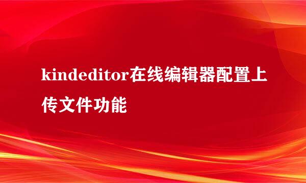 kindeditor在线编辑器配置上传文件功能