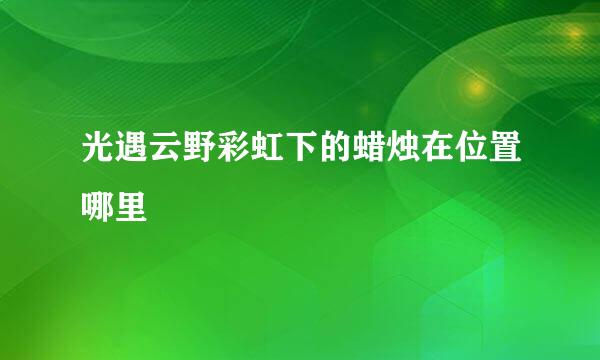 光遇云野彩虹下的蜡烛在位置哪里