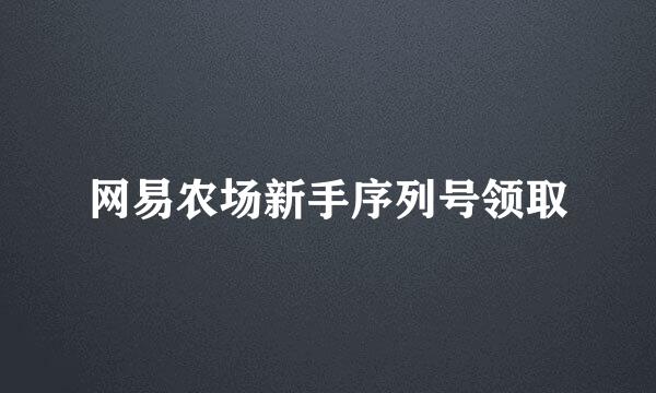 网易农场新手序列号领取