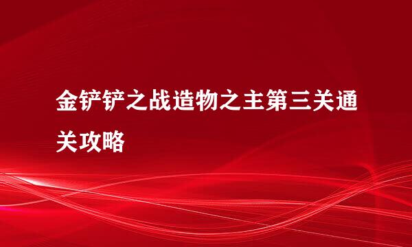 金铲铲之战造物之主第三关通关攻略