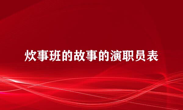 炊事班的故事的演职员表