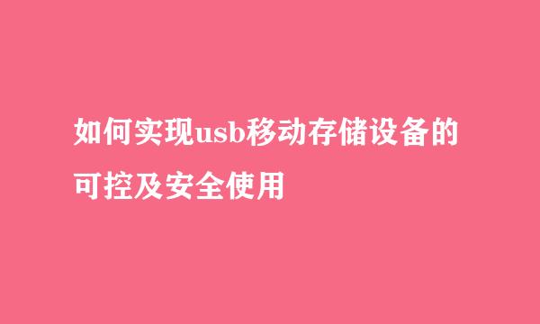 如何实现usb移动存储设备的可控及安全使用