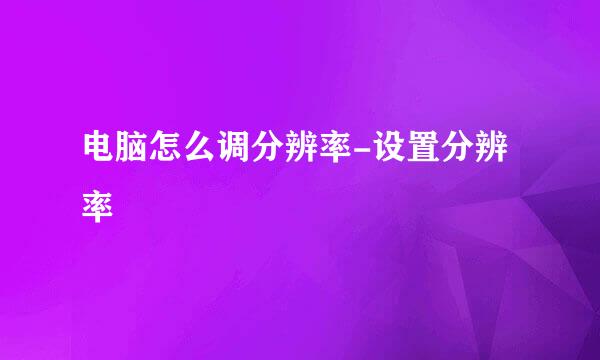 电脑怎么调分辨率-设置分辨率
