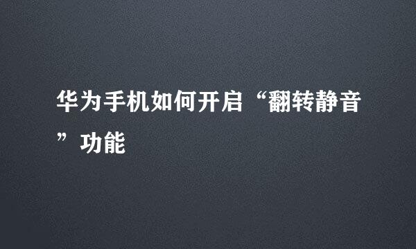 华为手机如何开启“翻转静音”功能