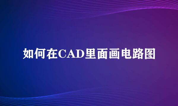 如何在CAD里面画电路图