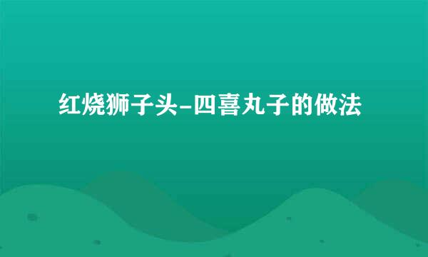 红烧狮子头-四喜丸子的做法