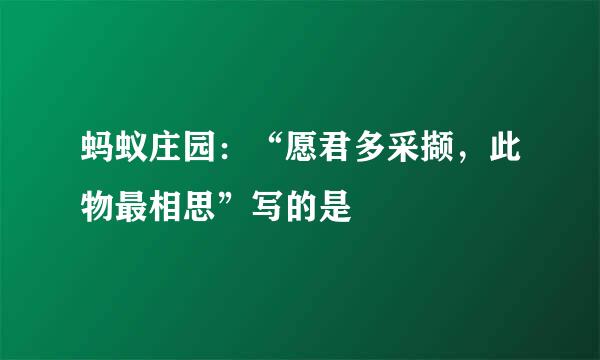 蚂蚁庄园：“愿君多采撷，此物最相思”写的是