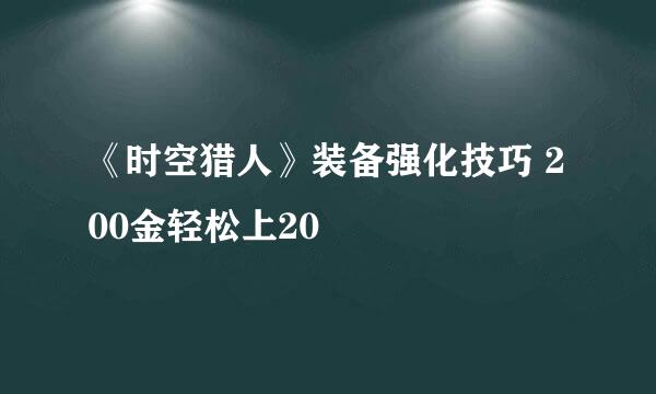 《时空猎人》装备强化技巧 200金轻松上20