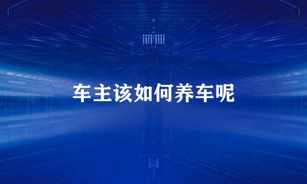 车主该如何养车呢