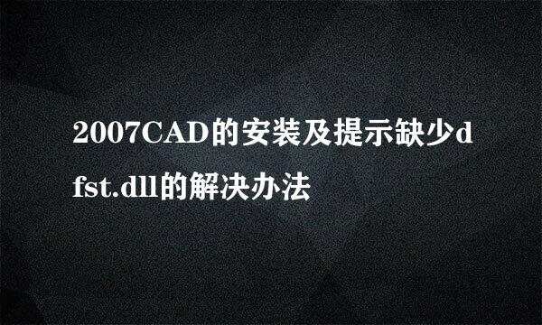 2007CAD的安装及提示缺少dfst.dll的解决办法