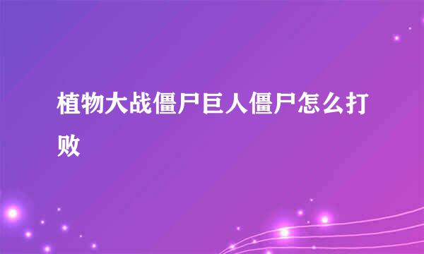 植物大战僵尸巨人僵尸怎么打败