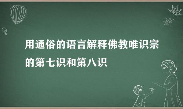 用通俗的语言解释佛教唯识宗的第七识和第八识