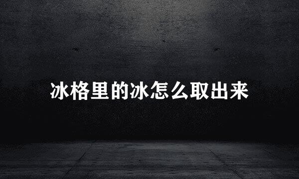 冰格里的冰怎么取出来