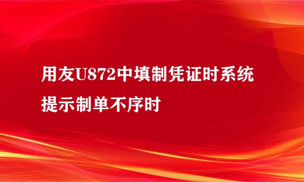 用友U872中填制凭证时系统提示制单不序时