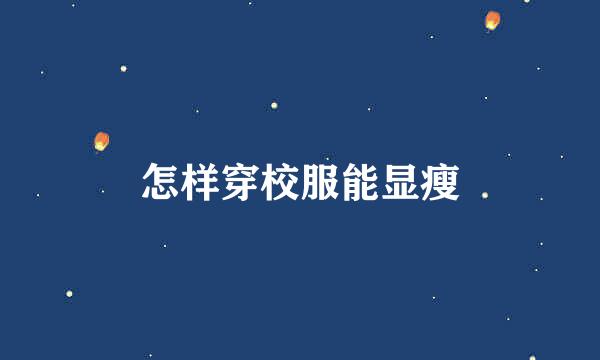 怎样穿校服能显瘦