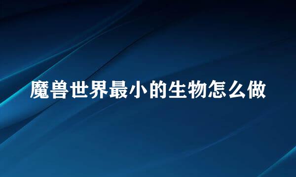 魔兽世界最小的生物怎么做