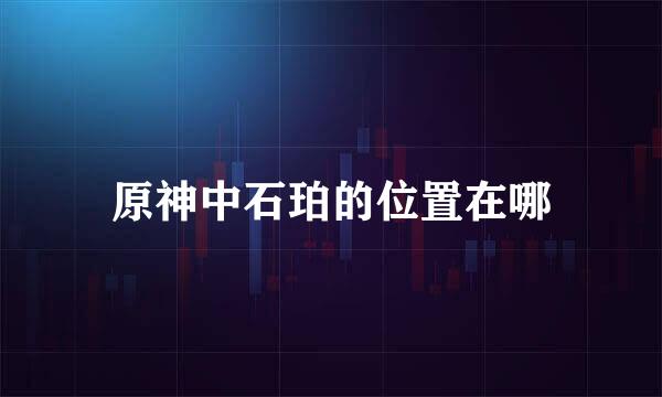 原神中石珀的位置在哪