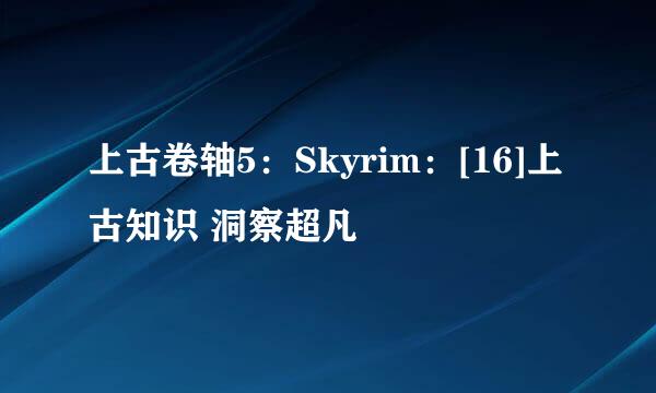 上古卷轴5：Skyrim：[16]上古知识 洞察超凡