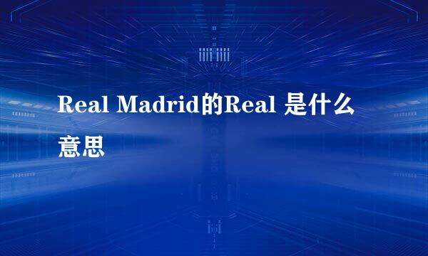 Real Madrid的Real 是什么意思
