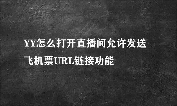 YY怎么打开直播间允许发送飞机票URL链接功能