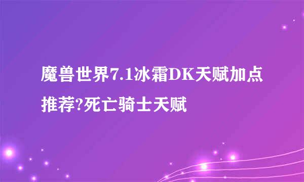 魔兽世界7.1冰霜DK天赋加点推荐?死亡骑士天赋