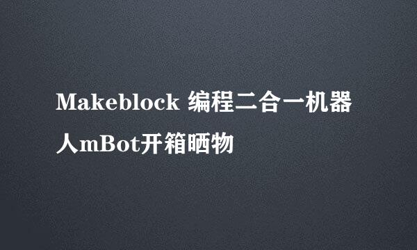 Makeblock 编程二合一机器人mBot开箱晒物