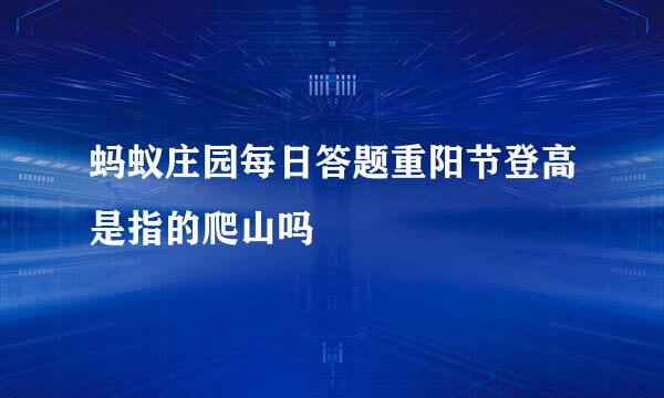 蚂蚁庄园每日答题重阳节登高是指的爬山吗