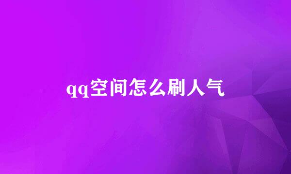 qq空间怎么刷人气