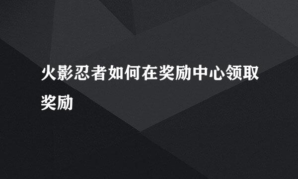 火影忍者如何在奖励中心领取奖励
