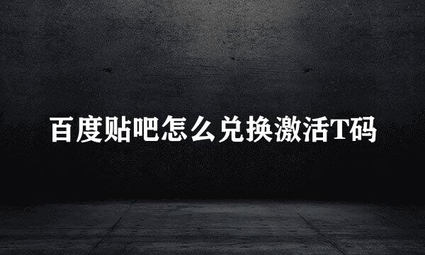 百度贴吧怎么兑换激活T码