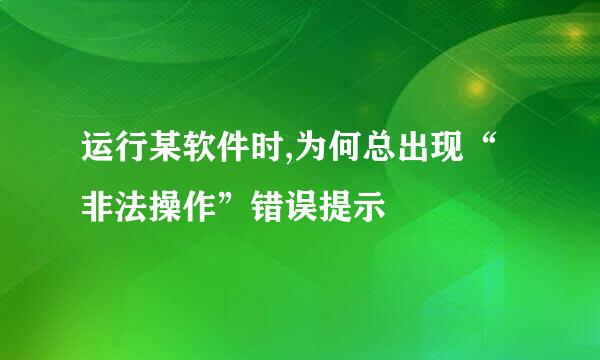 运行某软件时,为何总出现“非法操作”错误提示