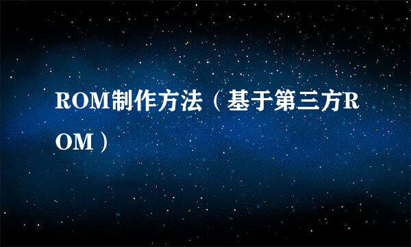 ROM制作方法（基于第三方ROM）
