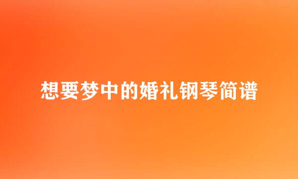想要梦中的婚礼钢琴简谱