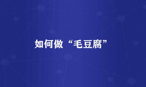如何做“毛豆腐”
