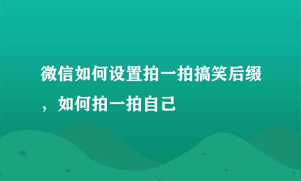 微信如何设置拍一拍搞笑后缀，如何拍一拍自己