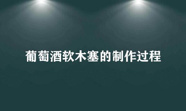 葡萄酒软木塞的制作过程