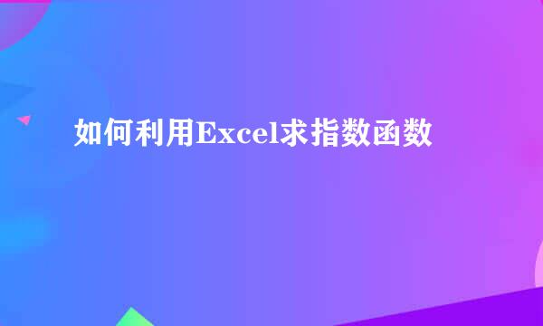 如何利用Excel求指数函数