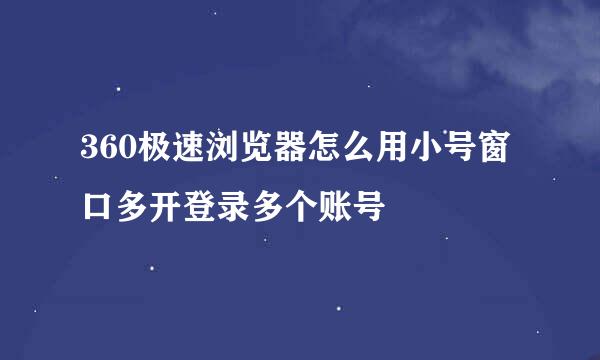 360极速浏览器怎么用小号窗口多开登录多个账号