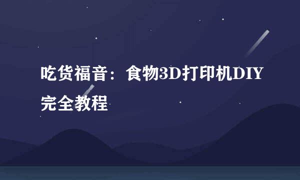 吃货福音：食物3D打印机DIY完全教程