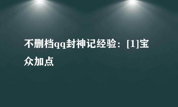 不删档qq封神记经验：[1]宝众加点