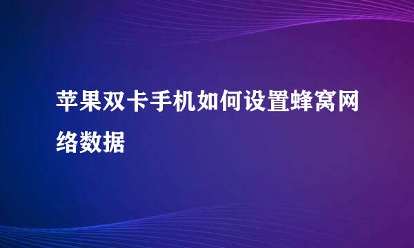 苹果双卡手机如何设置蜂窝网络数据