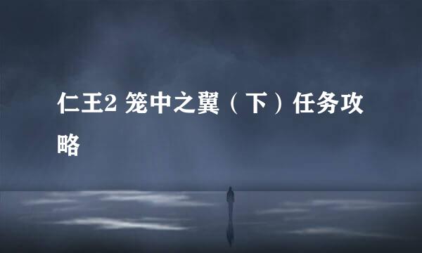 仁王2 笼中之翼（下）任务攻略