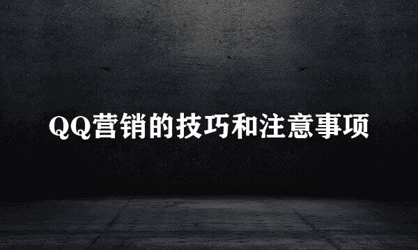 QQ营销的技巧和注意事项