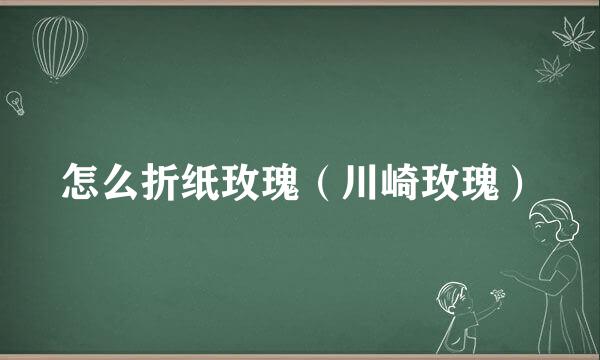 怎么折纸玫瑰（川崎玫瑰）