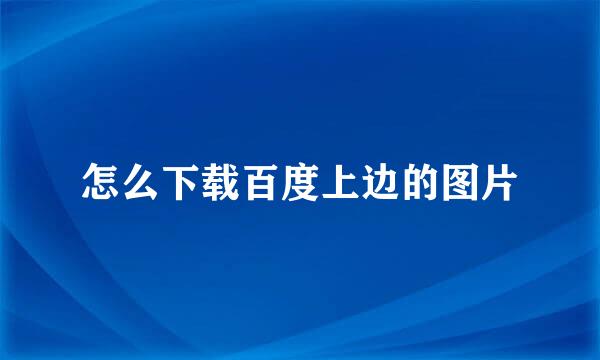 怎么下载百度上边的图片