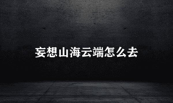 妄想山海云端怎么去