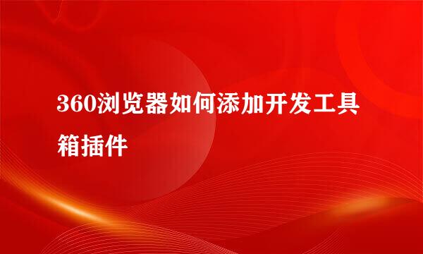 360浏览器如何添加开发工具箱插件